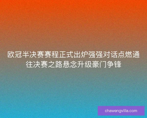 欧冠半决赛赛程正式出炉强强对话点燃通往决赛之路悬念升级豪门争锋
