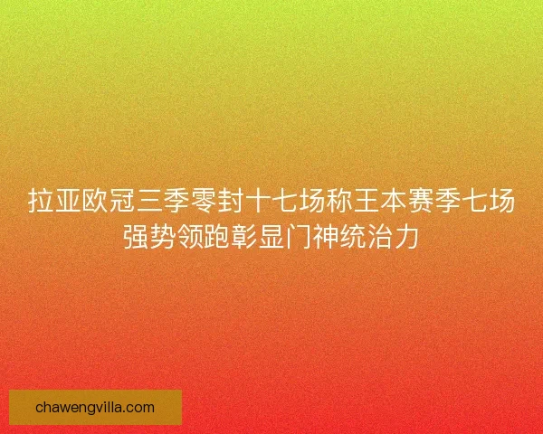 拉亚欧冠三季零封十七场称王本赛季七场强势领跑彰显门神统治力