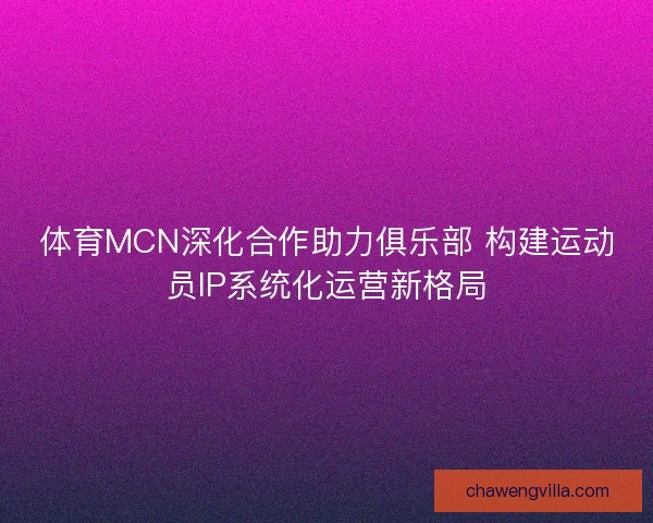 体育MCN深化合作助力俱乐部 构建运动员IP系统化运营新格局