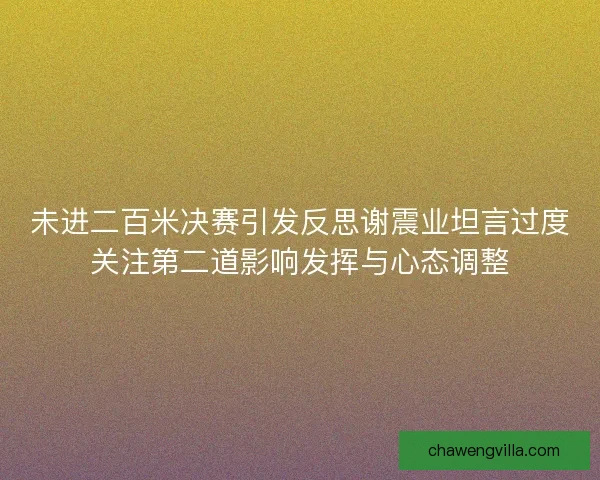 未进二百米决赛引发反思谢震业坦言过度关注第二道影响发挥与心态调整